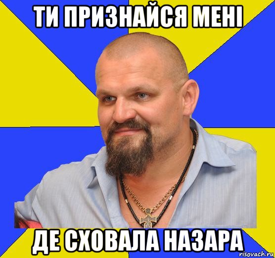 ти признайся мені де сховала назара