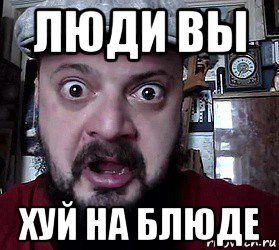 люди вы хуй на блюде