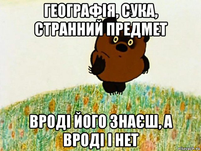 географія, сука, странний предмет вроді його знаєш, а вроді і нет