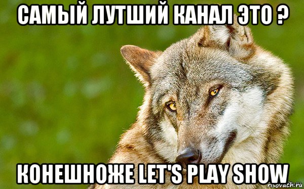 самый лутший канал это ? конешноже let's play show, Мем   Volf