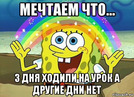 мечтаем что... 3 дня ходили на урок а другие дни нет, Мем Воображение (Спанч Боб)