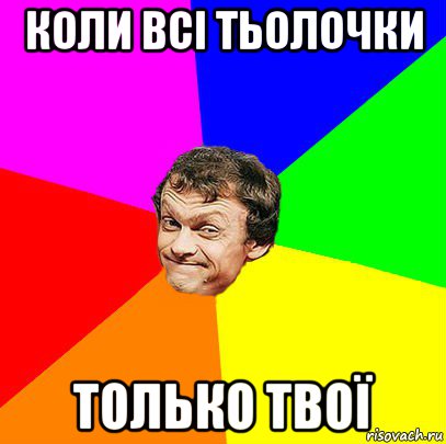 коли всі тьолочки только твої