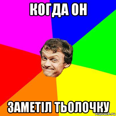 когда он заметіл тьолочку