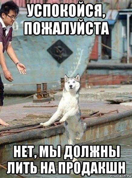 успокойся, пожалуйста нет, мы должны лить на продакшн