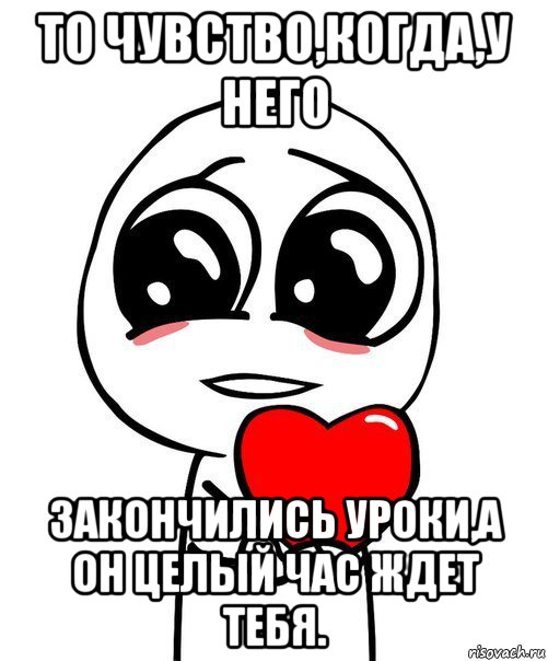 то чувство,когда,у него закончились уроки,а он целый час ждет тебя., Мем  Я тебя люблю