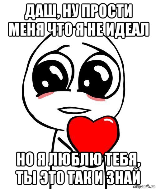 даш, ну прости меня что я не идеал но я люблю тебя, ты это так и знай, Мем  Я тебя люблю