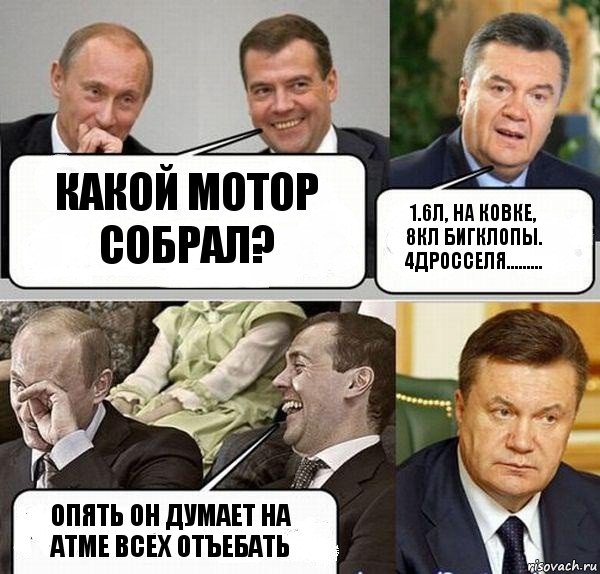 какой мотор собрал? 1.6л, на ковке, 8кл бигклопы. 4дросселя......... опять он думает на атме всех отъебать, Комикс  Разговор Януковича с Путиным и Медведевым