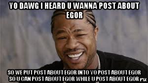 yo dawg i heard u wanna post about egor so we put post about egor into yo post about egor so u can post about egor while u post about egor, Мем yo dawg