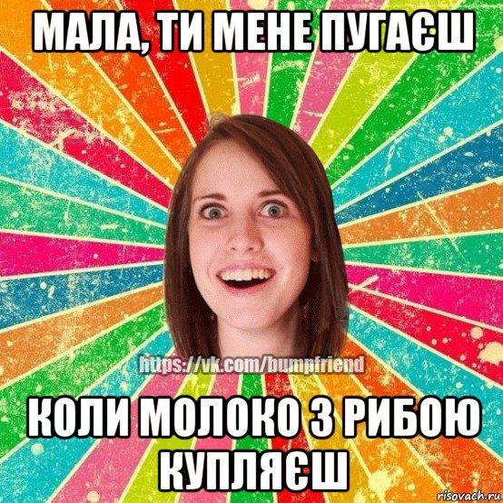 мала, ти мене пугаєш коли молоко з рибою купляєш, Мем Йобнута Подруга ЙоП