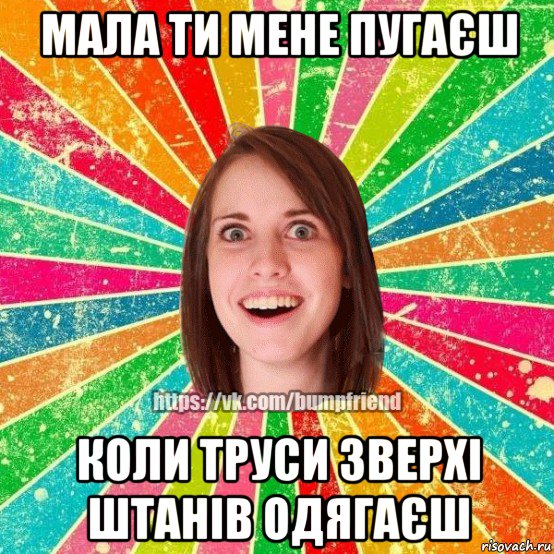 мала ти мене пугаєш коли труси зверхі штанів одягаєш, Мем Йобнута Подруга ЙоП