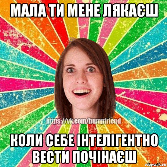 мала ти мене лякаєш коли себе інтелігентно вести почінаєш, Мем Йобнута Подруга ЙоП