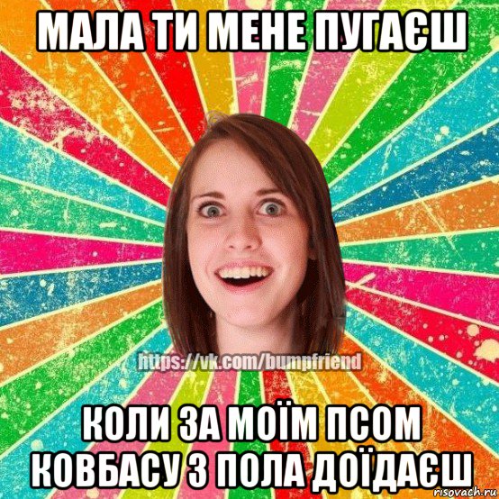 мала ти мене пугаєш коли за моїм псом ковбасу з пола доїдаєш, Мем Йобнута Подруга ЙоП