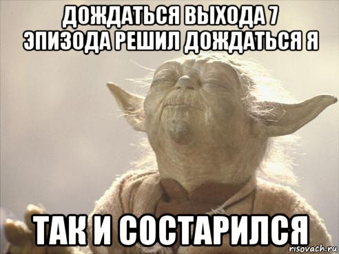 дождаться выхода 7 эпизода решил дождаться я так и состарился, Мем Йода