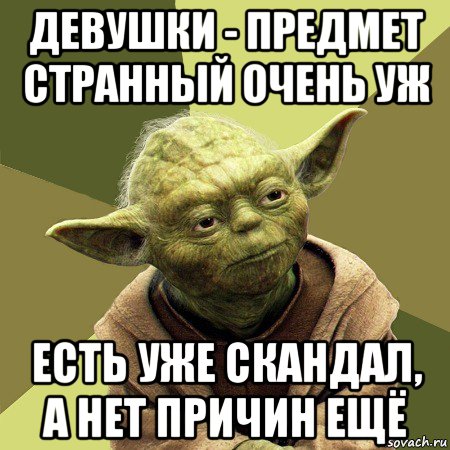 девушки - предмет странный очень уж есть уже скандал, а нет причин ещё, Мем Йода