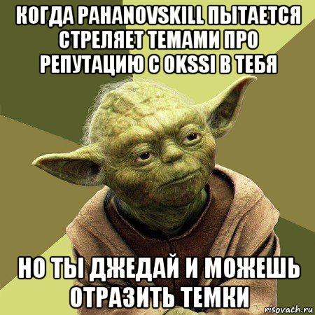 когда pahanovskill пытается стреляет темами про репутацию с okssi в тебя но ты джедай и можешь отразить темки, Мем Йода