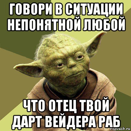 говори в ситуации непонятной любой что отец твой дарт вейдера раб, Мем Йода