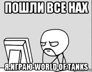 пошли все нах я играю world of tanks