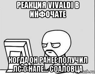 реакция vivaldi в инфочате когда он ранее получил лс о напе... соаловца