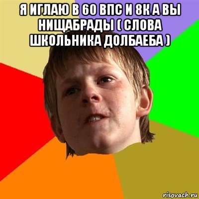 я иглаю в 60 впс и 8к а вы нищабрады ( слова школьника долбаеба ) , Мем Злой школьник