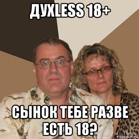 духless 18+ сынок тебе разве есть 18?, Мем  Злые родители