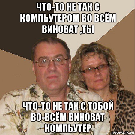 что-то не так с компьутером во всём виноват ,ты что-то не так с тобой во-всём виноват компьутер, Мем  Злые родители