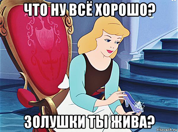 что ну всё хорошо? золушки ты жива?
