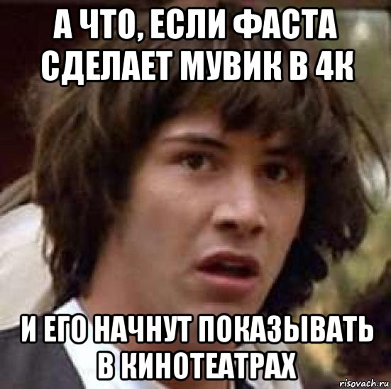 а что, если фаста сделает мувик в 4к и его начнут показывать в кинотеатрах, Мем А что если (Киану Ривз)