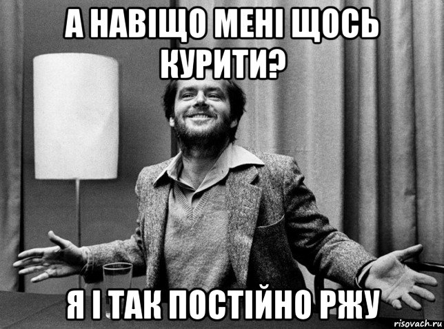 а навіщо мені щось курити? я і так постійно ржу