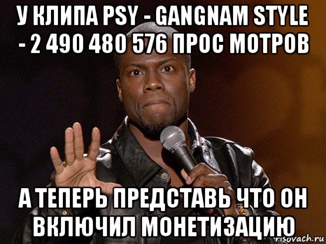 у клипа psy - gangnam style - 2 490 480 576 прос мотров а теперь представь что он включил монетизацию, Мем  А теперь представь