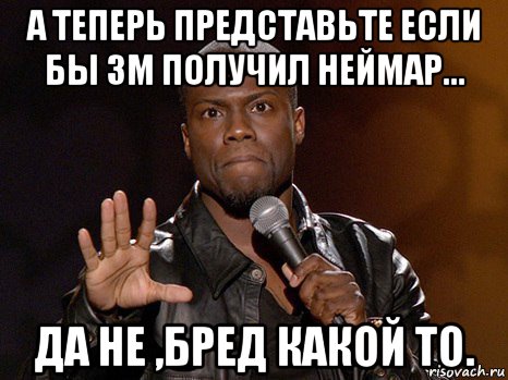 а теперь представьте если бы зм получил неймар... да не ,бред какой то., Мем  А теперь представь