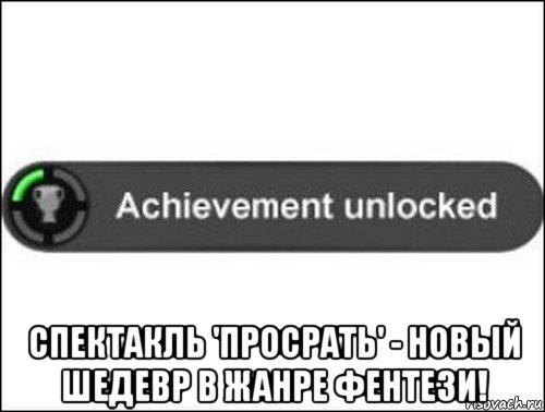  спектакль 'просрать' - новый шедевр в жанре фентези!, Мем achievement unlocked