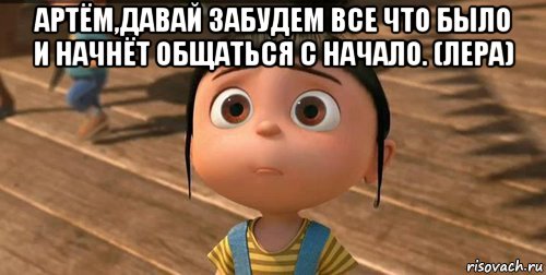 артём,давай забудем все что было и начнёт общаться с начало. (лера) , Мем    Агнес Грю