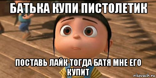 батька купи пистолетик поставь лайк тогда батя мне его купит, Мем    Агнес Грю