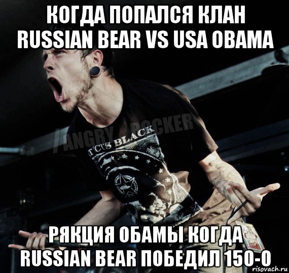 когда попался клан russian bear vs usa obama рякция обамы когда russian bear победил 150-0, Мем Агрессивный Рокер