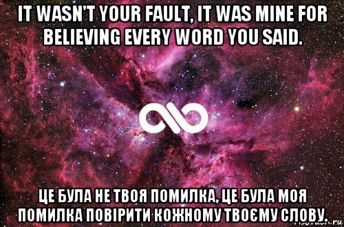 it wasn't your fault, it was mine for believing every word you said. це була не твоя помилка, це була моя помилка повірити кожному твоєму слову., Мем офигенно