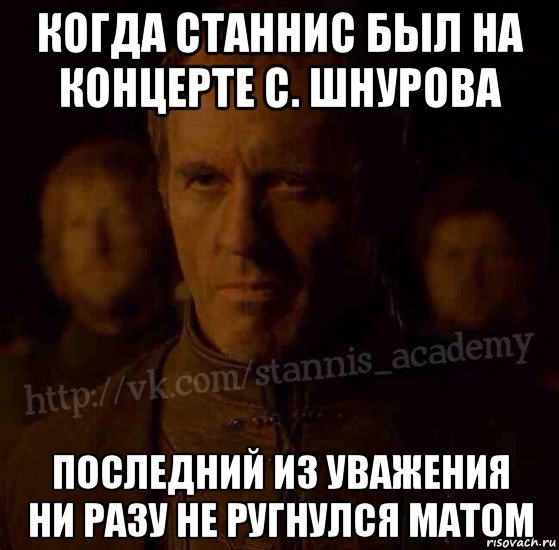 когда станнис был на концерте с. шнурова последний из уважения ни разу не ругнулся матом, Мем  Академия Станниса