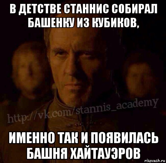 в детстве станнис собирал башенку из кубиков, именно так и появилась башня хайтауэров, Мем  Академия Станниса