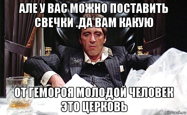але у вас можно поставить свечки .да вам какую от гемороя молодой человек это церковь, Мем аль пачино