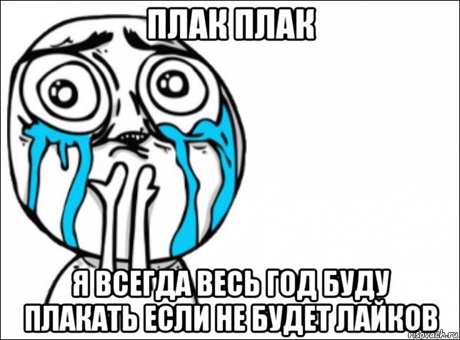 плак плак я всегда весь год буду плакать если не будет лайков, Мем Это самый