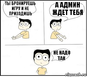 Ты бронируешь игру и не приходишь А админ ждет тебя Не надо так, Комикс Не надо так парень раскрашен