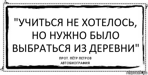 "учиться не хотелось, но нужно было выбраться из деревни" прот. Пётр Петров
автобиография, Комикс Асоциальная антиреклама