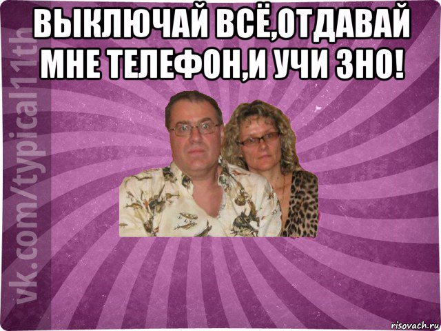 выключай всё,отдавай мне телефон,и учи зно! , Мем  батьк