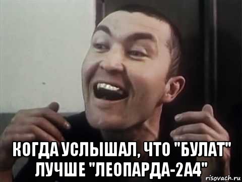  когда услышал, что "булат" лучше "леопарда-2а4"