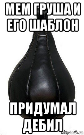 мем груша и его шаблон придумал дебил, Мем Боксерская груша