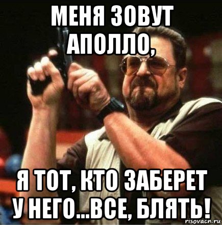 меня зовут аполло, я тот, кто заберет у него...все, блять!, Мем Большой Лебовски