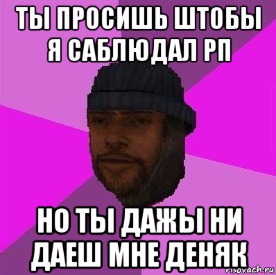 ты просишь штобы я саблюдал рп но ты дажы ни даеш мне деняк, Мем Бомж самп рп