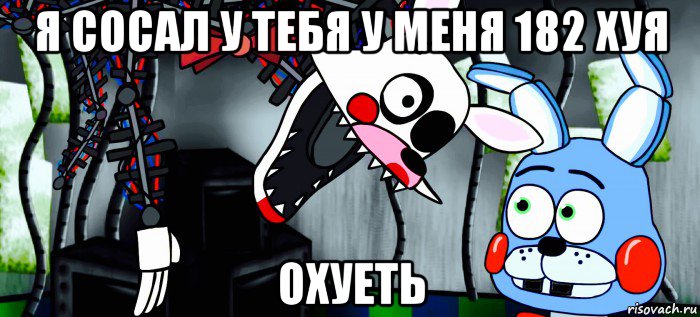 я сосал у тебя у меня 182 хуя охуеть
