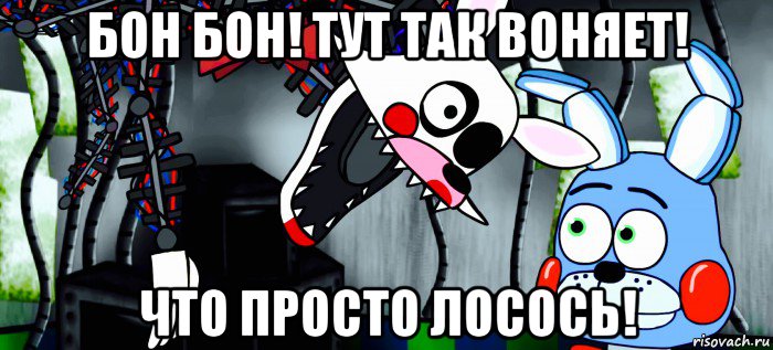 бон бон! тут так воняет! что просто лосось!