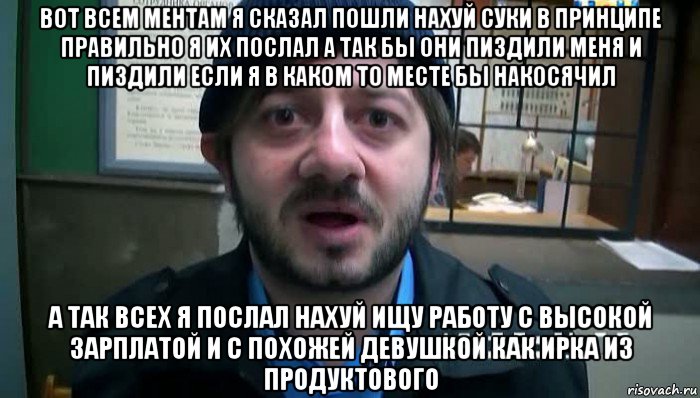 вот всем ментам я сказал пошли нахуй суки в принципе правильно я их послал а так бы они пиздили меня и пиздили если я в каком то месте бы накосячил а так всех я послал нахуй ищу работу с высокой зарплатой и с похожей девушкой как ирка из продуктового, Мем Бородач