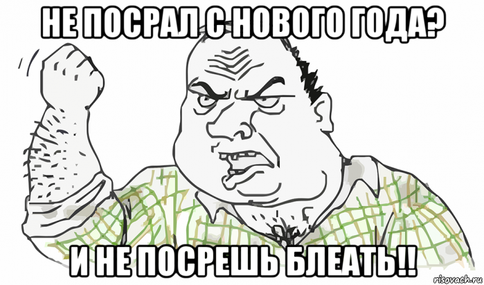 не посрал с нового года? и не посрешь блеать!!, Мем Будь мужиком